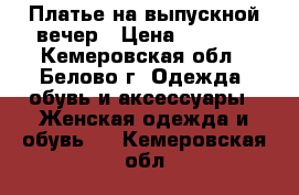 Платье на выпускной вечер › Цена ­ 7 000 - Кемеровская обл., Белово г. Одежда, обувь и аксессуары » Женская одежда и обувь   . Кемеровская обл.